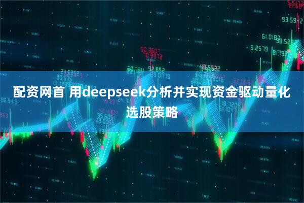 配资网首 用deepseek分析并实现资金驱动量化选股策略