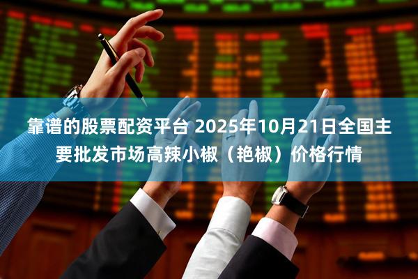 靠谱的股票配资平台 2025年10月21日全国主要批发市场高辣小椒（艳椒）价格行情