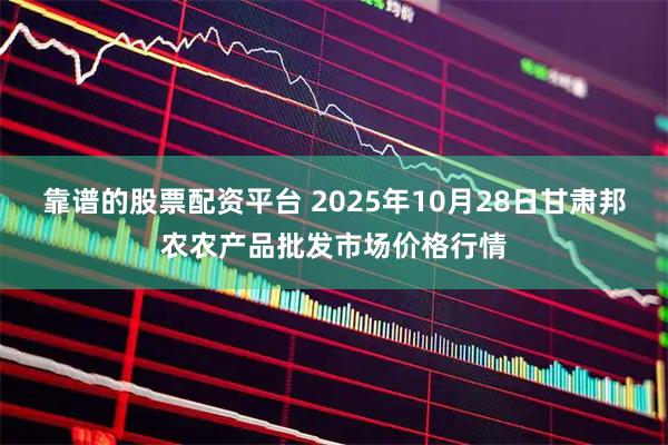靠谱的股票配资平台 2025年10月28日甘肃邦农农产品批发市场价格行情
