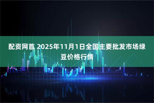 配资网首 2025年11月1日全国主要批发市场绿豆价格行情
