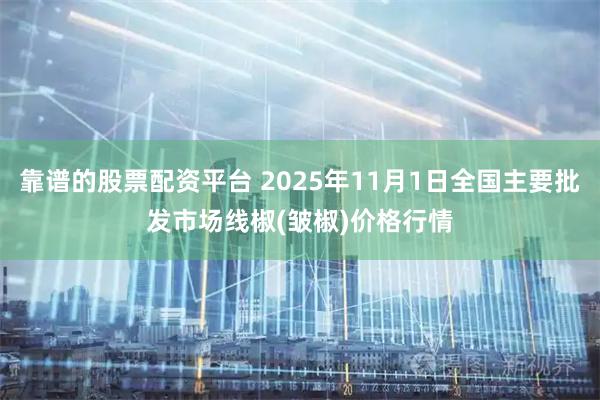 靠谱的股票配资平台 2025年11月1日全国主要批发市场线椒(皱椒)价格行情