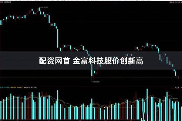 配资网首 金富科技股价创新高