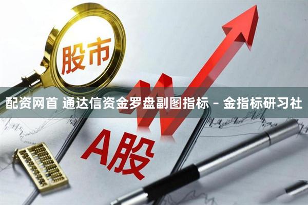 配资网首 通达信资金罗盘副图指标 – 金指标研习社
